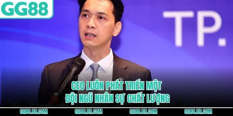 CEO luôn phát triển một đội ngũ nhân sự chất lượng