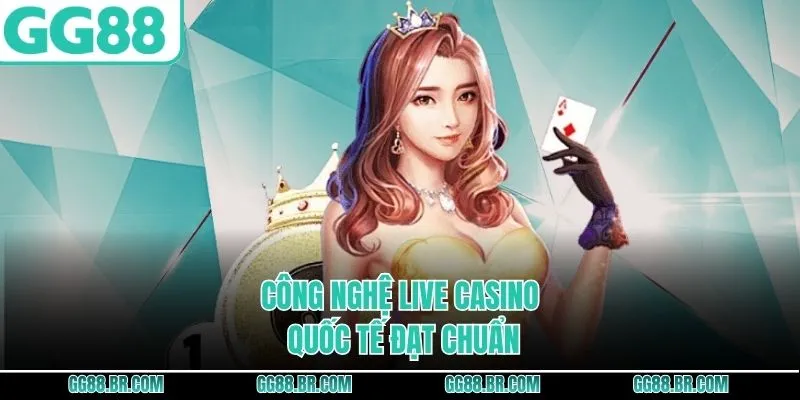 Công nghệ live casino quốc tế đạt chuẩn