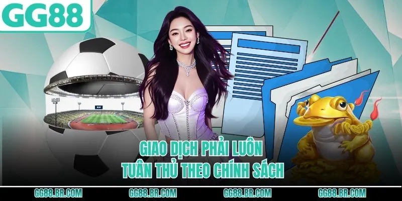 Giao dịch phải luôn tuân thủ theo chính sách