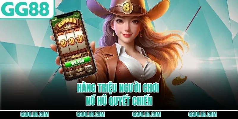 Hàng triệu người chơi nổ hũ quyết chiến 