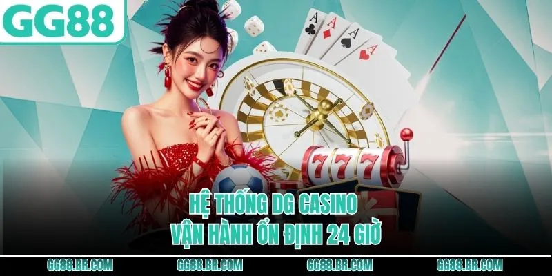 Hệ thống DG Casino vận hành ổn định 24 giờ