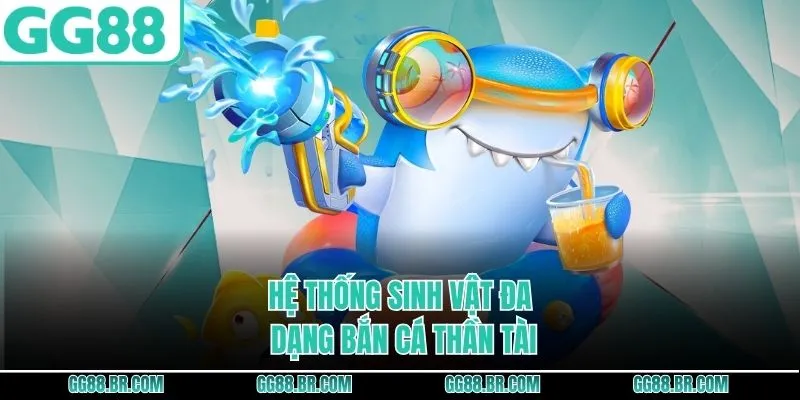 Hệ thống sinh vật đa dạng bắn cá Thần Tài