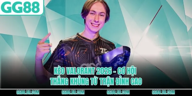 Kèo Valorant 2026 - Cơ Hội Thắng Khủng Từ Trận Đỉnh Cao