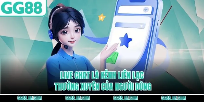 Live chat là kênh liên lạc thường xuyên của người dùng