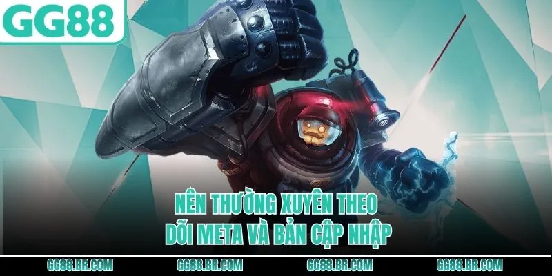 Nên thường xuyên theo dõi meta và bản cập nhập