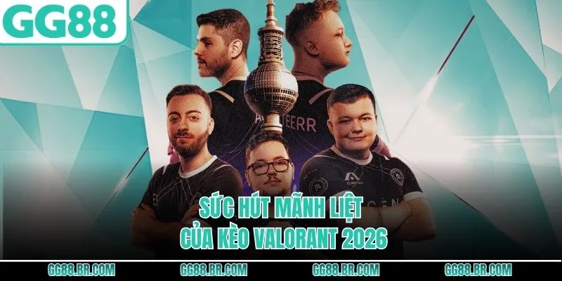 Sức hút mãnh liệt của kèo Valorant 2026 