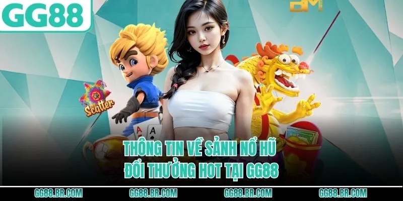 Thông tin về sảnh nổ hũ đổi thưởng hot tại GG88