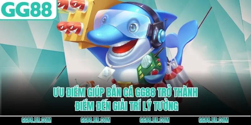Ưu điểm giúp bắn cá GG88 trở thành điểm đến giải trí lý tưởng
